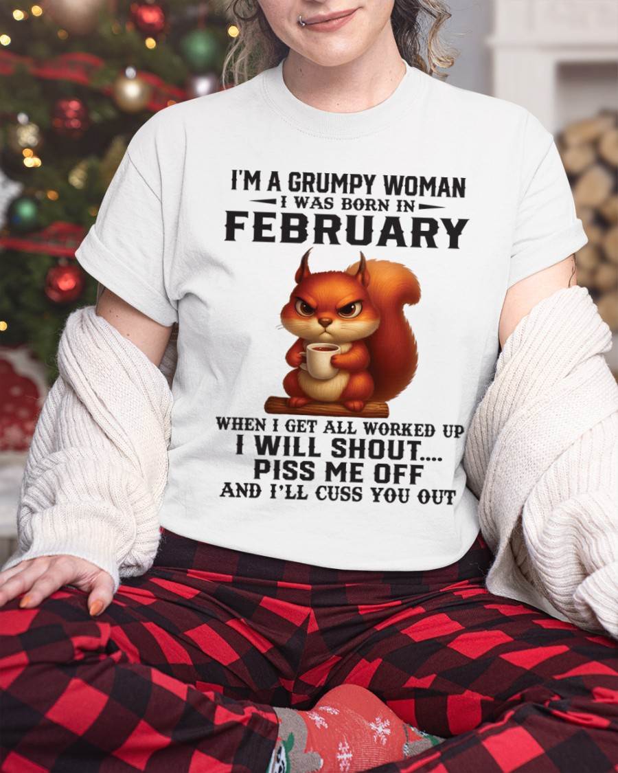 FEBRUARY - I'M A GRUMPY WOMAN WHEN I GET ALL WORKED UP I WILL SHOUT PISS ME OFF AND I’LL CUSS YOU OUT - FOR WOMEN - TLEE02 (SKU09-93-02)
