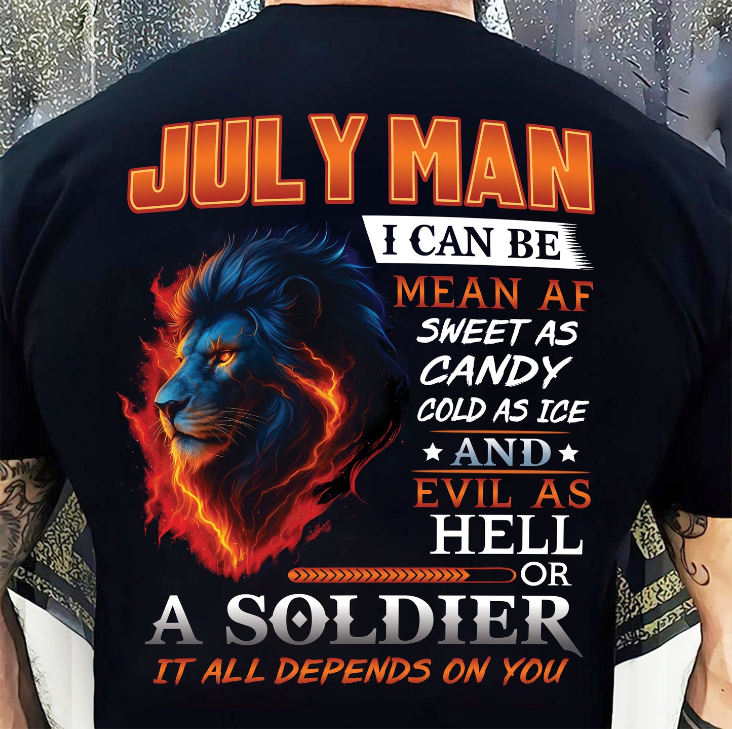 JULY MAN I CAN BE MEAN AF SWEET AS CANDY COLD AS ICE AND EVIL AS HELL OR A SOLDIER IT ALL DEPENDS ON YOU - GIFT FOR MAN - TLEE07 (SKU10-31-07)