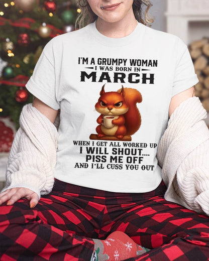 MARCH - I'M A GRUMPY WOMAN WHEN I GET ALL WORKED UP I WILL SHOUT PISS ME OFF AND I’LL CUSS YOU OUT - FOR WOMEN - TLEE03 (SKU09-93-03)