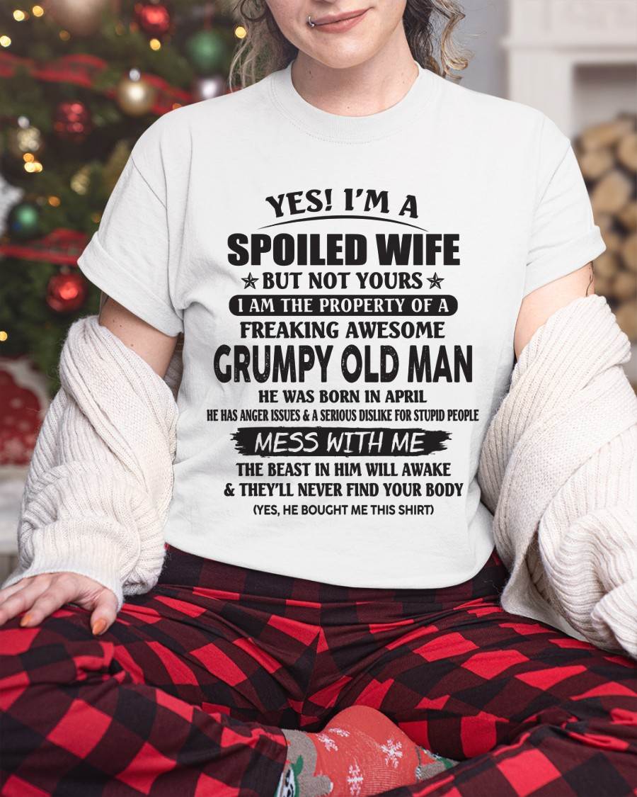 April - Yes! I'm A Spoiled Wife But Not Yours I Am The Property Of A Freaking Awesome Grumpy Old Man - Gift From Husband - TLEE04 (SKU07-16-04)