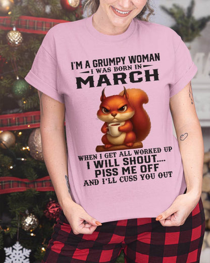 MARCH - I'M A GRUMPY WOMAN WHEN I GET ALL WORKED UP I WILL SHOUT PISS ME OFF AND I’LL CUSS YOU OUT - FOR WOMEN - TLEE03 (SKU09-93-03)
