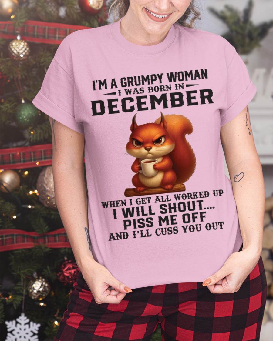 DECEMBER - I'M A GRUMPY WOMAN WHEN I GET ALL WORKED UP I WILL SHOUT PISS ME OFF AND I’LL CUSS YOU OUT - FOR WOMEN - TLEE12 (SKU09-93-12)
