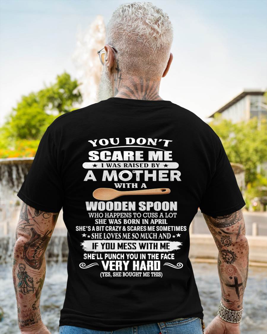 April - You Don't Scare Me I Was Raised By A Mother With A Wooden Spoon  - Gift From Mom - TLEE04 (SKU07-125-04)