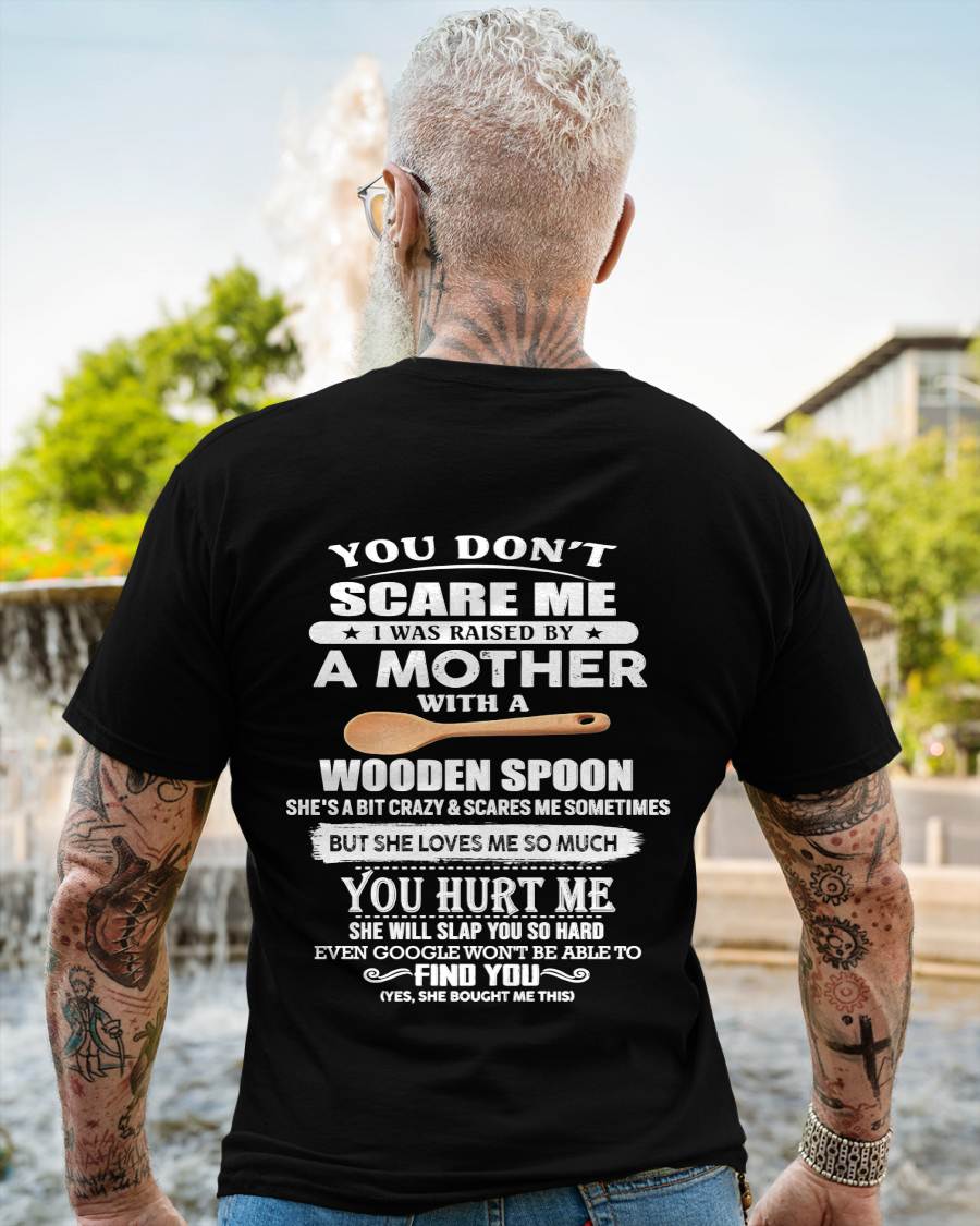 You Don't Scare Me I Was Raised By A Mother With A Wooden Spoon  - Gift From Mom - TLEE00 (SKU07-128-00)
