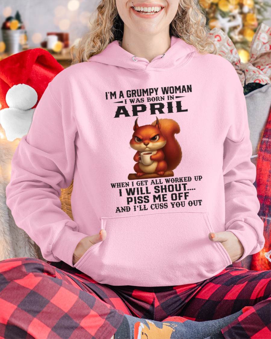 APRIL - I'M A GRUMPY WOMAN WHEN I GET ALL WORKED UP I WILL SHOUT PISS ME OFF AND I’LL CUSS YOU OUT - FOR WOMEN - TLEE04 (SKU09-93-04)